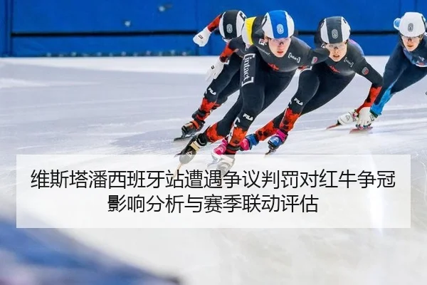维斯塔潘西班牙站遭遇争议判罚对红牛争冠影响分析与赛季联动评估