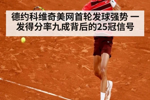 德约科维奇美网首轮发球强势 一发得分率九成背后的25冠信号