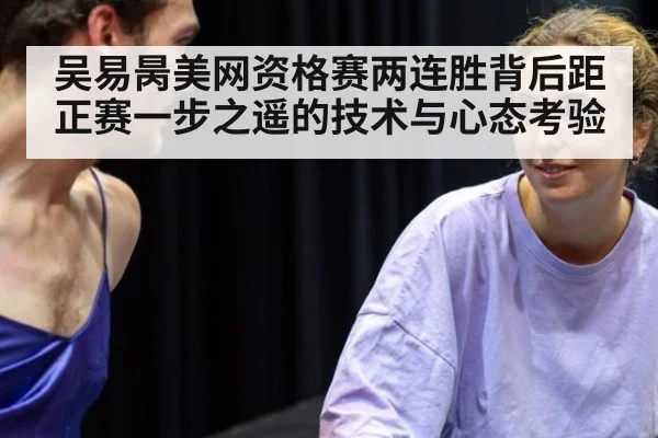吴易昺美网资格赛两连胜背后距正赛一步之遥的技术与心态考验